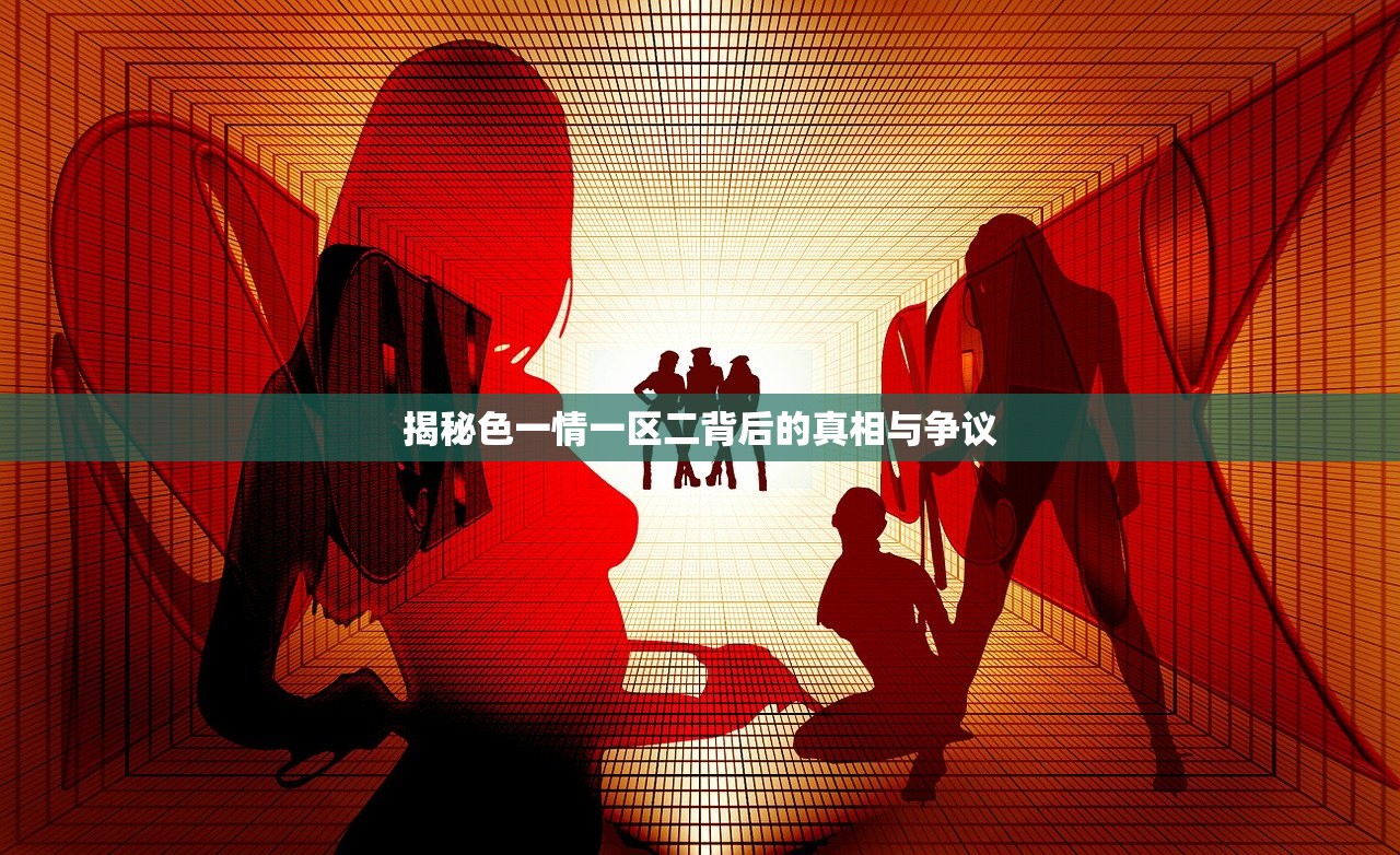 揭秘色一情一区二背后的真相与争议