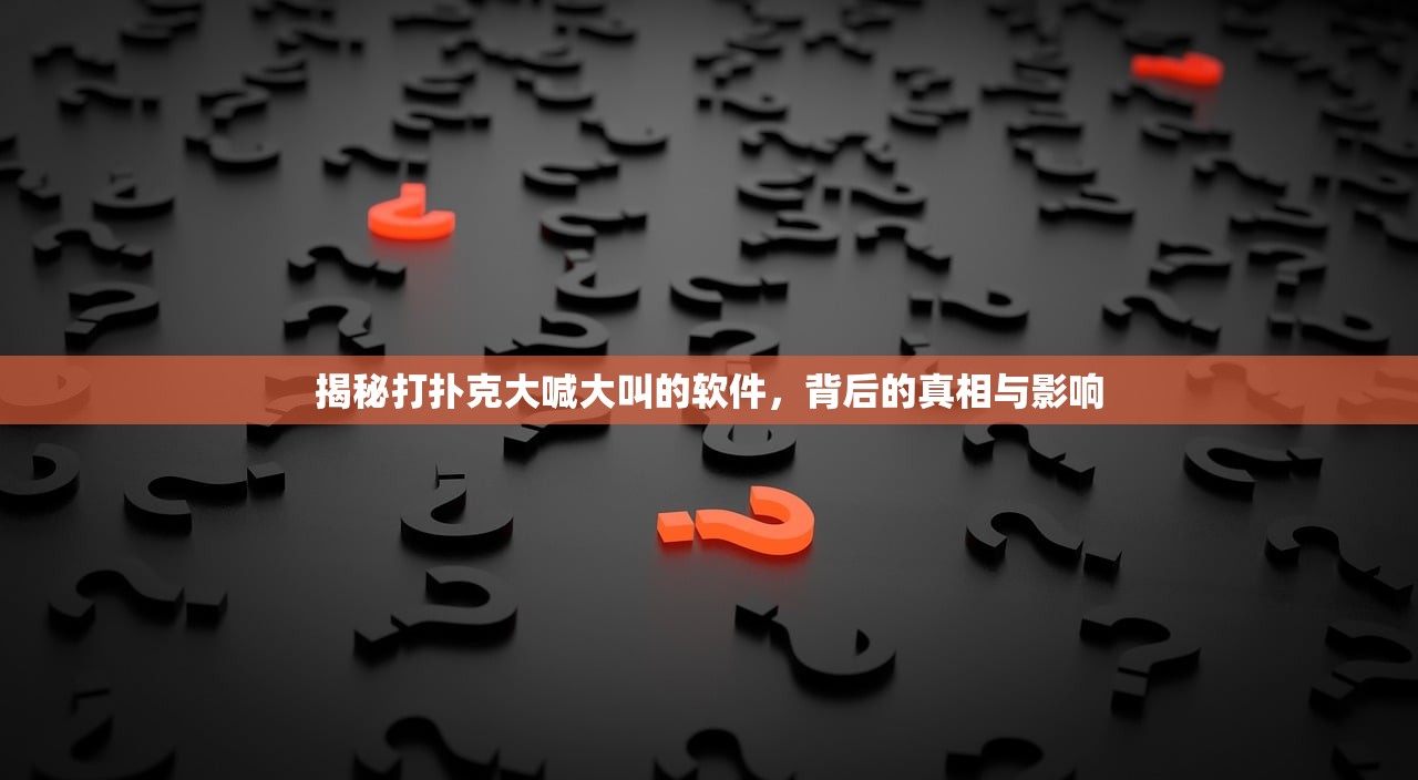 揭秘打扑克大喊大叫的软件，背后的真相与影响