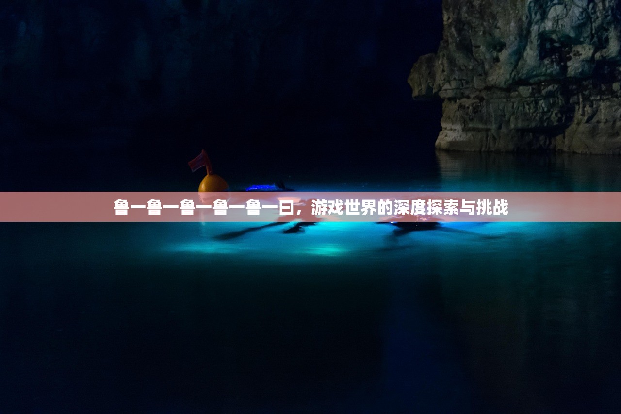 鲁一鲁一鲁一鲁一鲁一曰，游戏世界的深度探索与挑战
