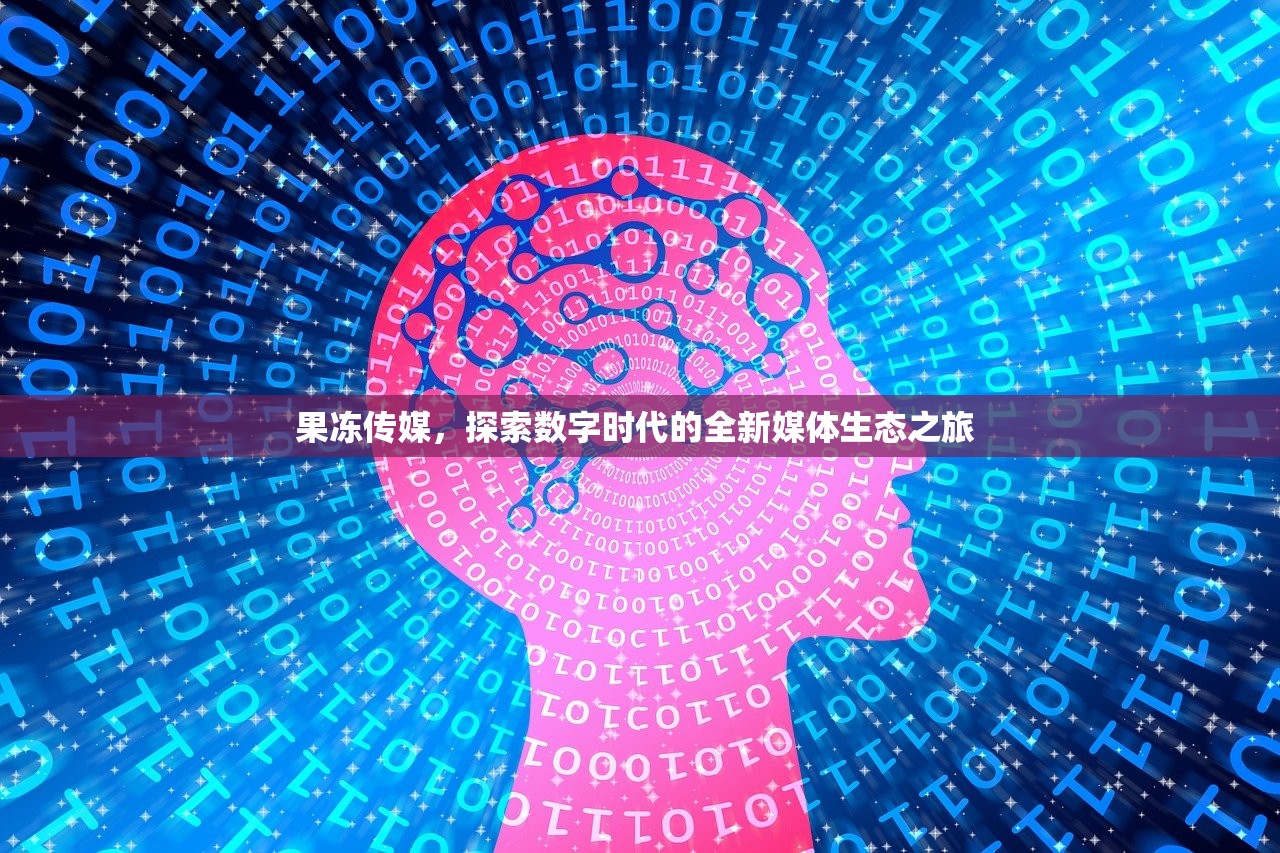 果冻传媒，探索数字时代的全新媒体生态之旅 