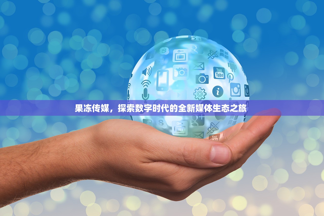 果冻传媒，探索数字时代的全新媒体生态之旅 