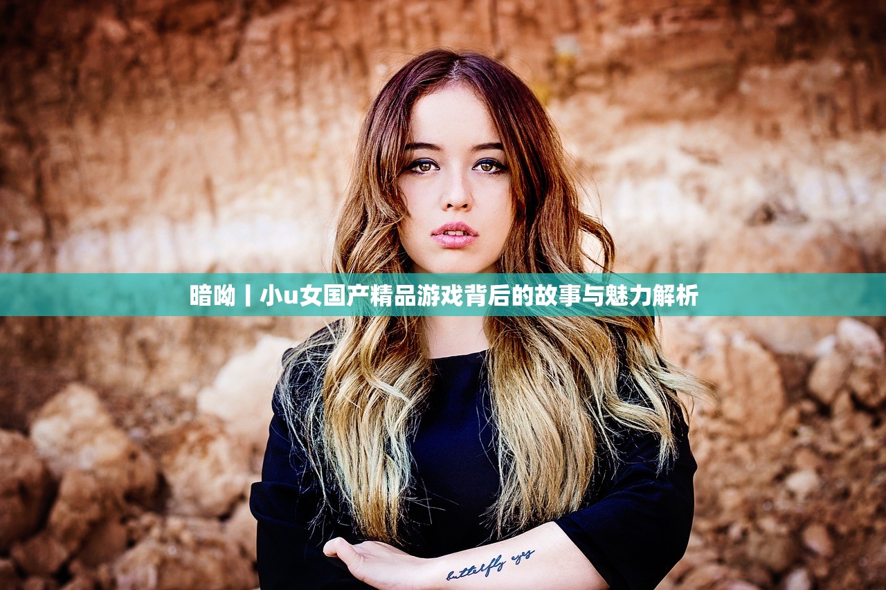 暗呦丨小u女国产精品游戏背后的故事与魅力解析