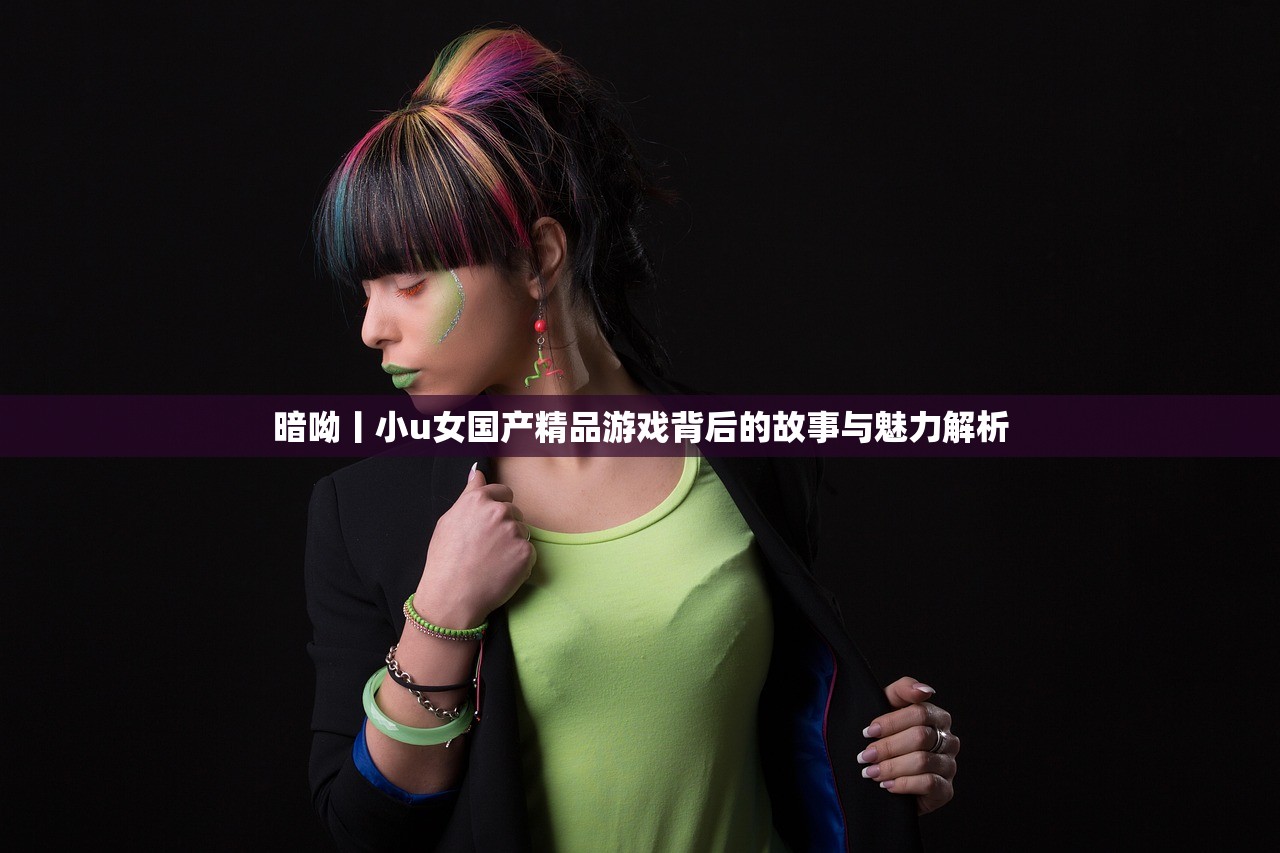 暗呦丨小u女国产精品游戏背后的故事与魅力解析