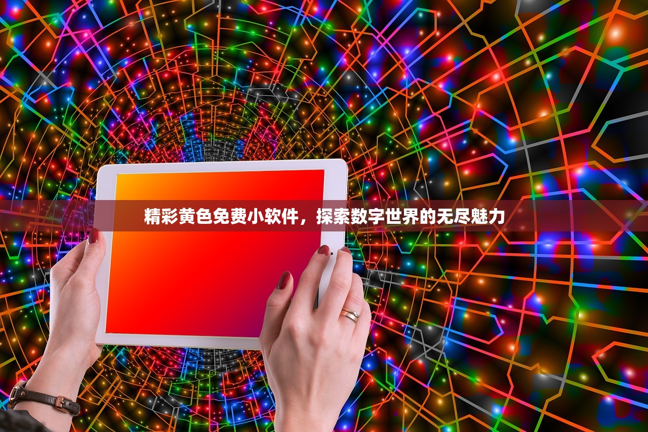 精彩黄色免费小软件，探索数字世界的无尽魅力