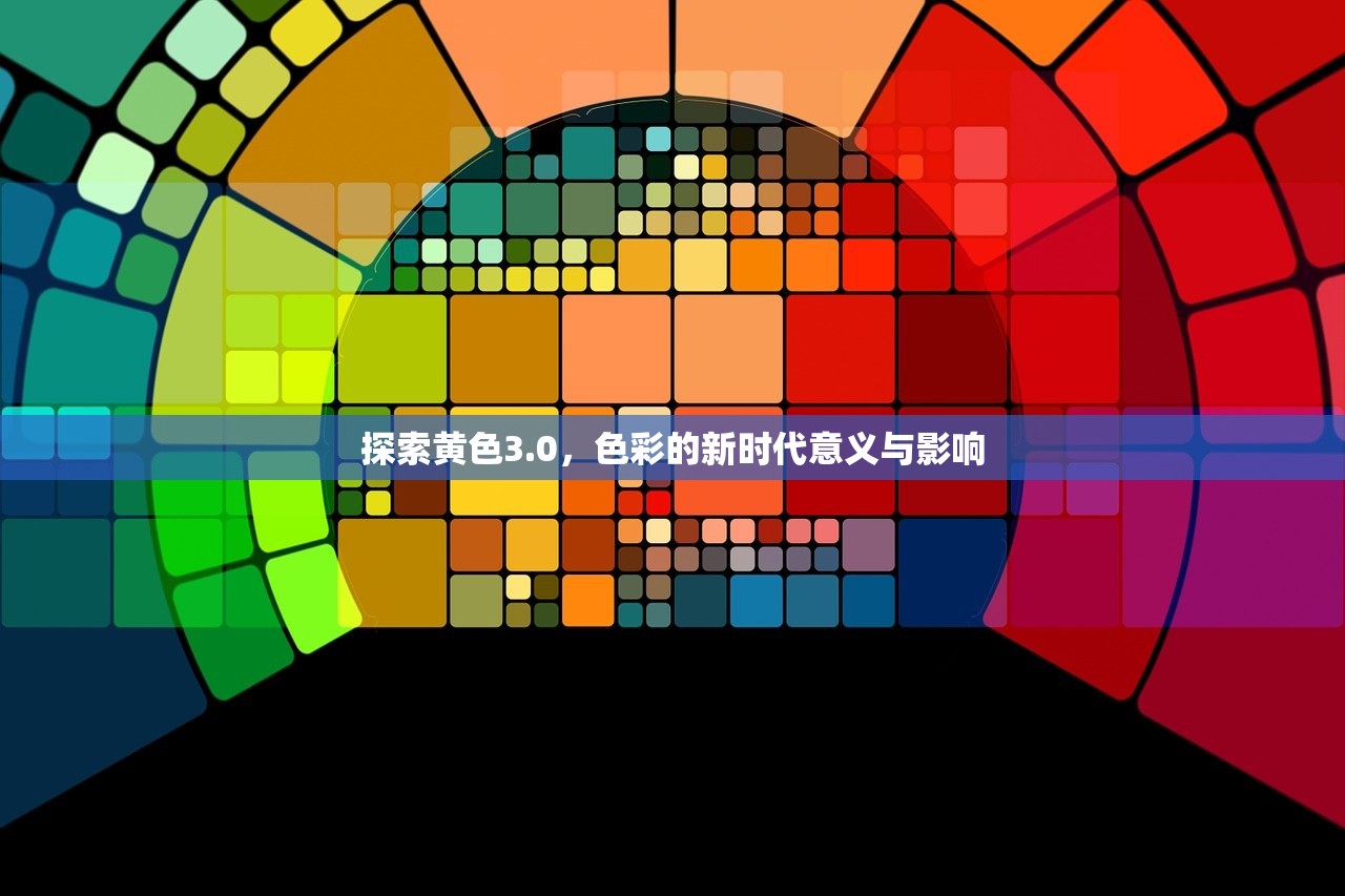 探索黄色3.0，色彩的新时代意义与影响