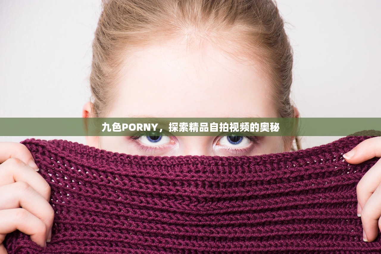 九色PORNY，探索精品自拍视频的奥秘
