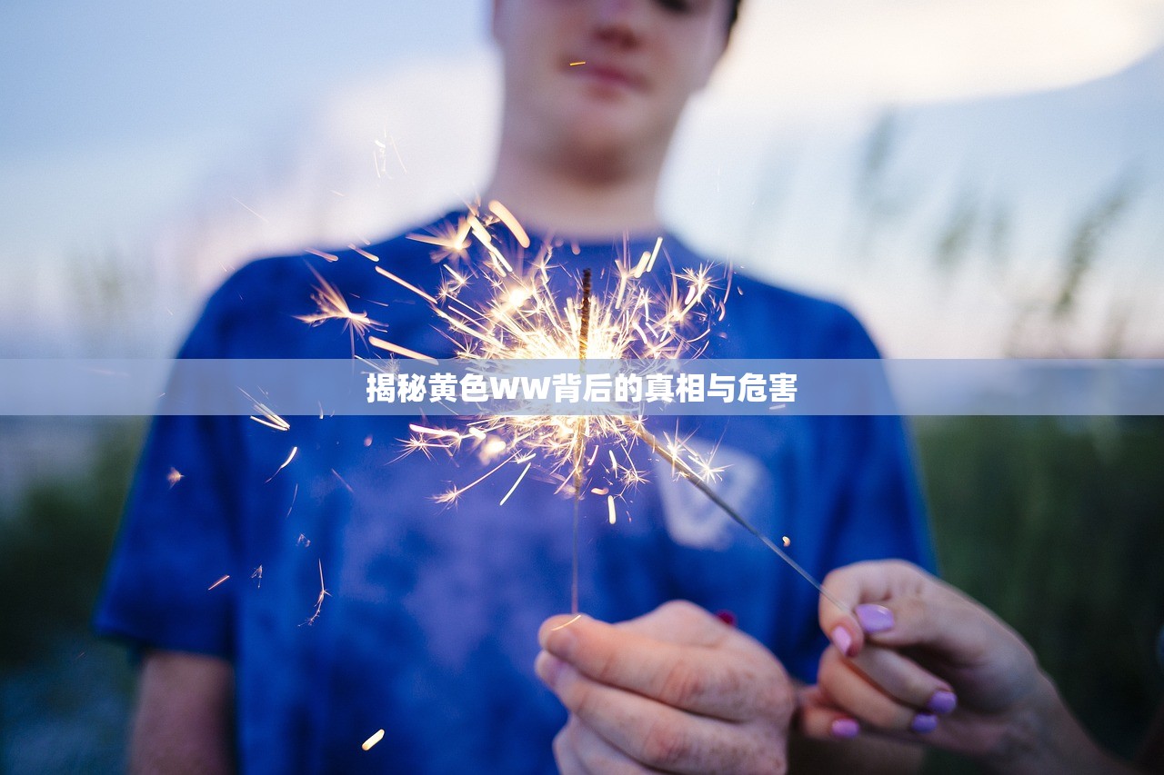 揭秘黄色WW背后的真相与危害
