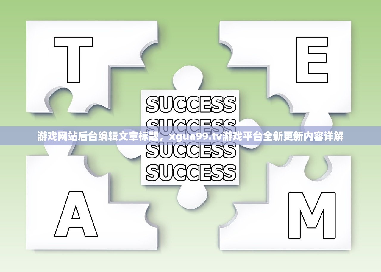 游戏网站后台编辑文章标题，xgua99.tv游戏平台全新更新内容详解