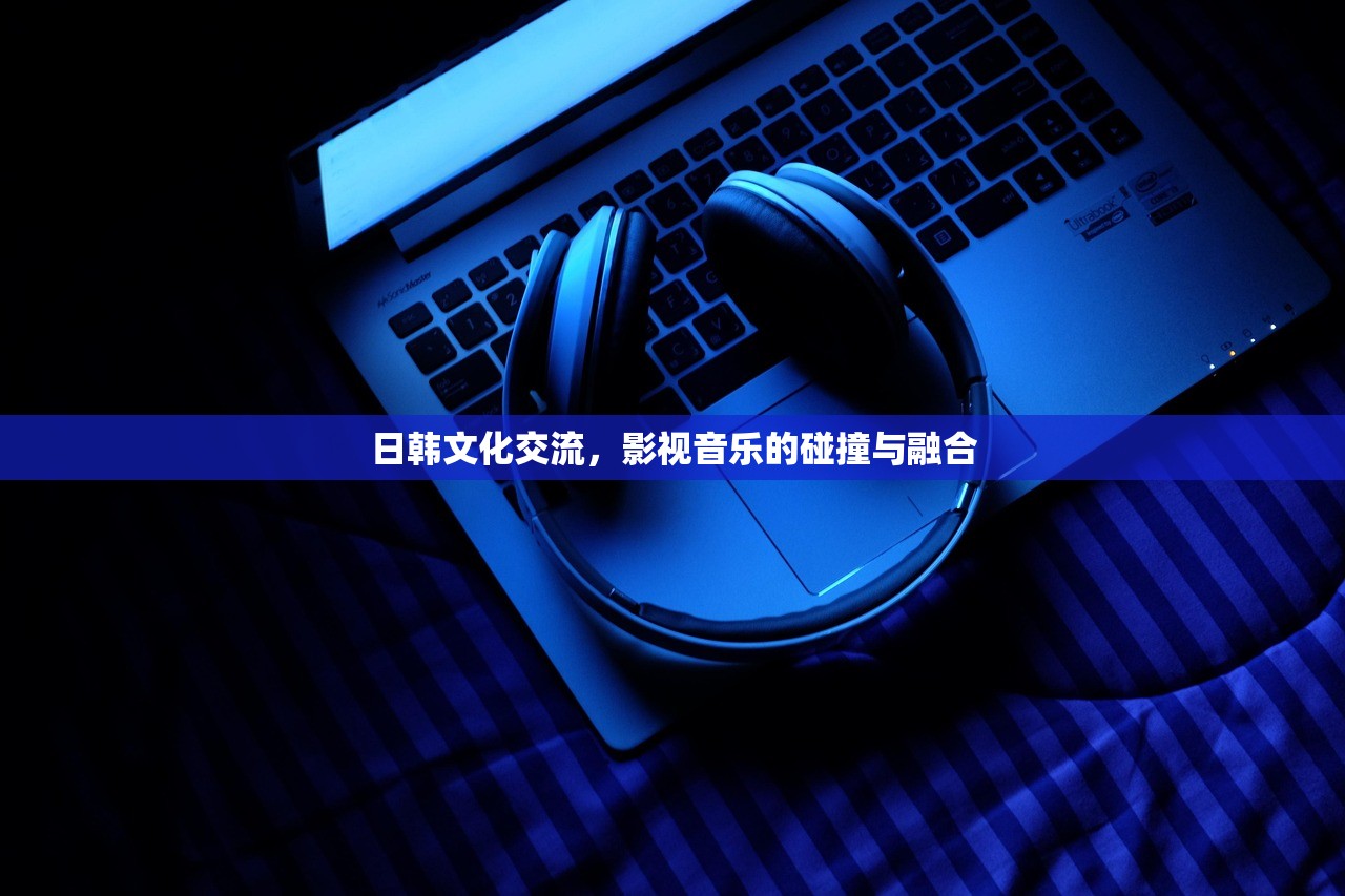 日韩文化交流，影视音乐的碰撞与融合
