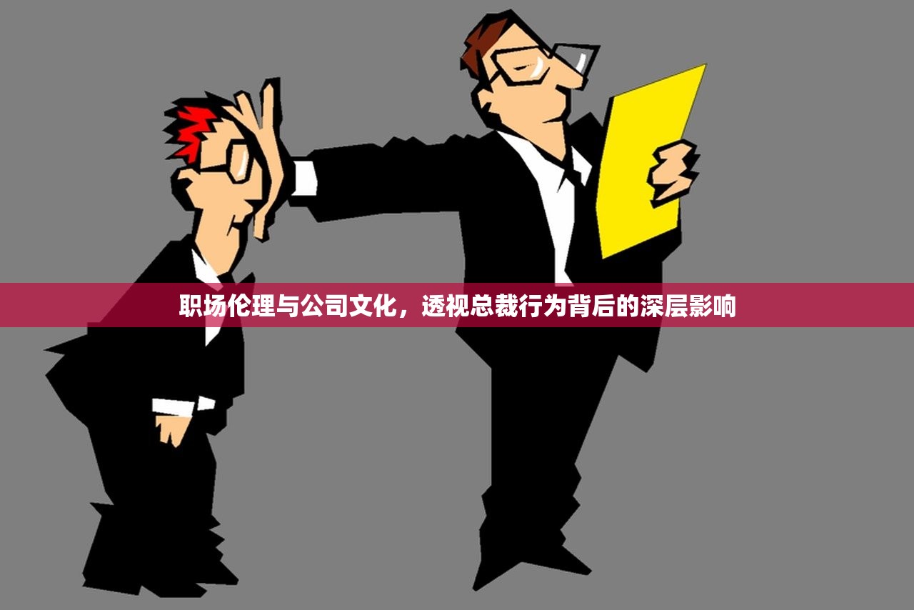 职场伦理与公司文化，透视总裁行为背后的深层影响