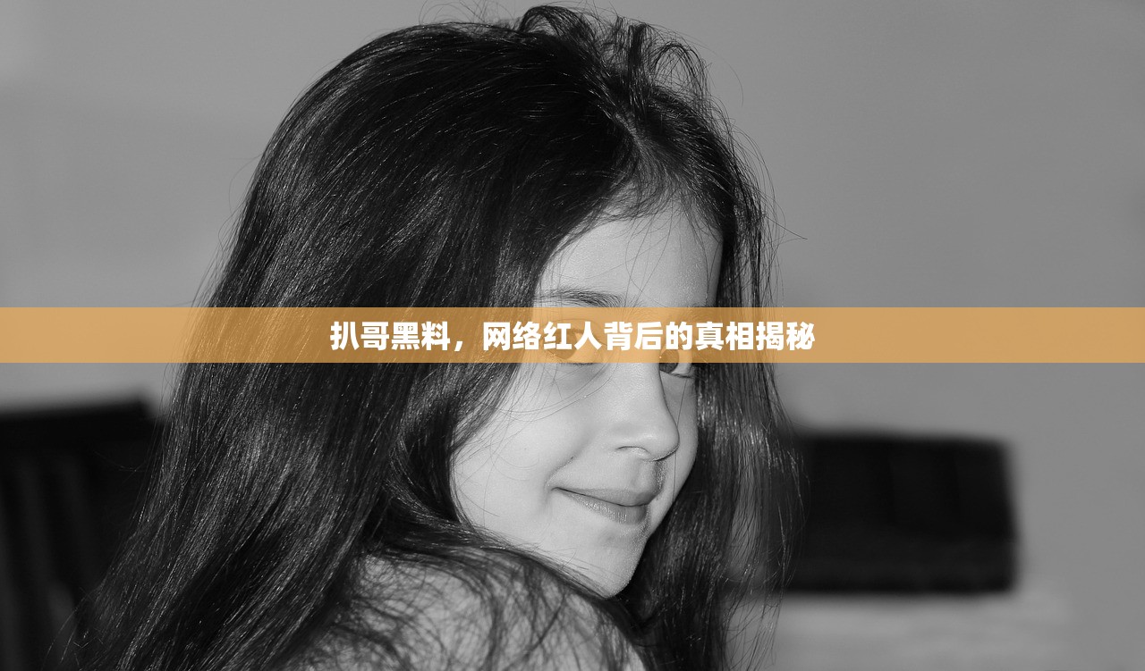 扒哥黑料，网络红人背后的真相揭秘