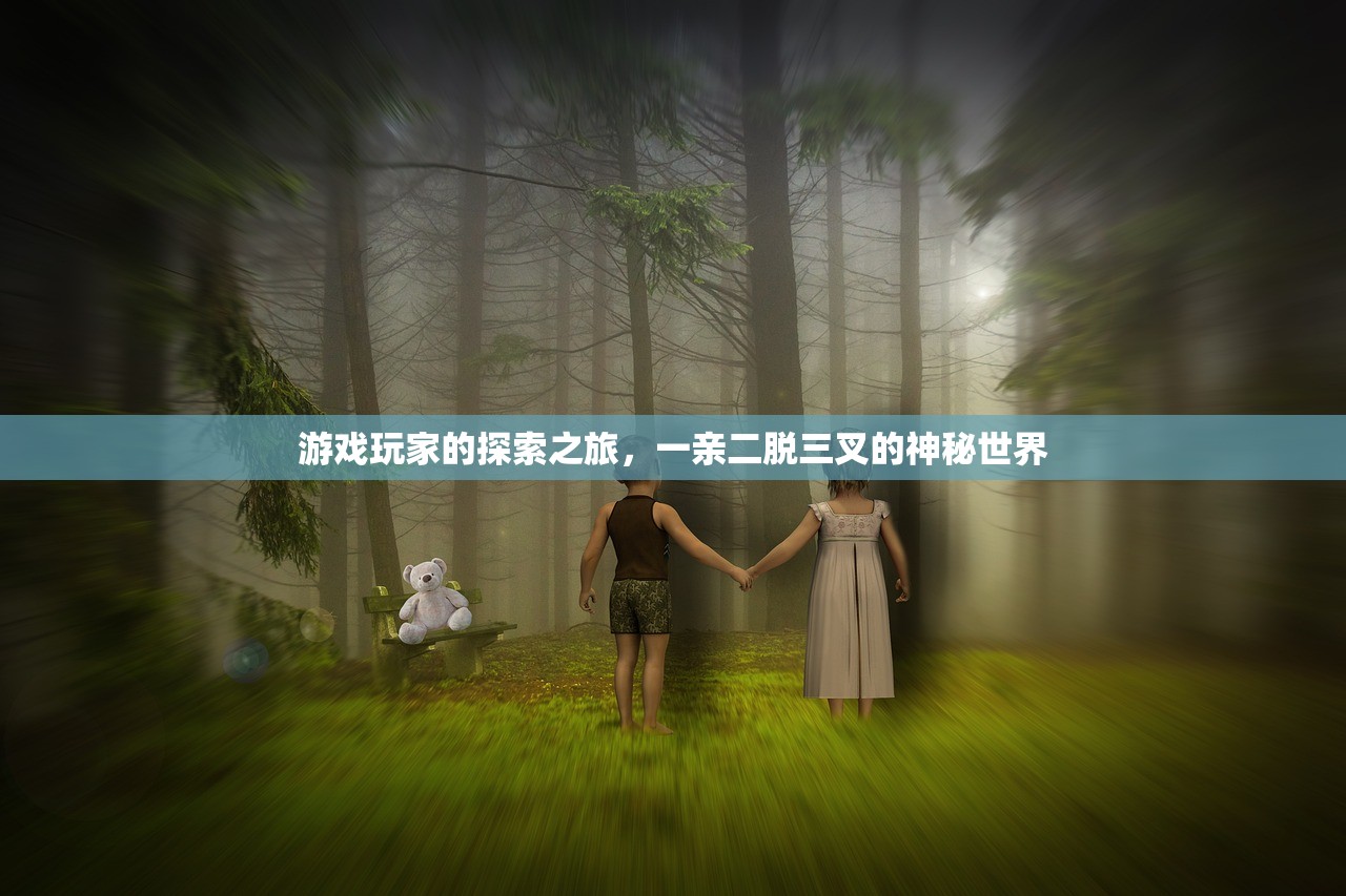 游戏玩家的探索之旅，一亲二脱三叉的神秘世界