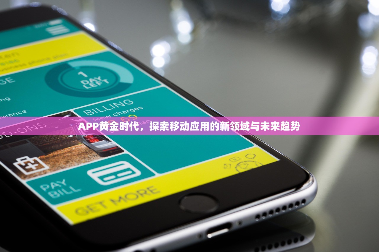 APP黄金时代，探索移动应用的新领域与未来趋势