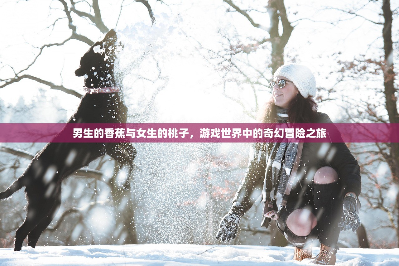 男生的香蕉与女生的桃子，游戏世界中的奇幻冒险之旅