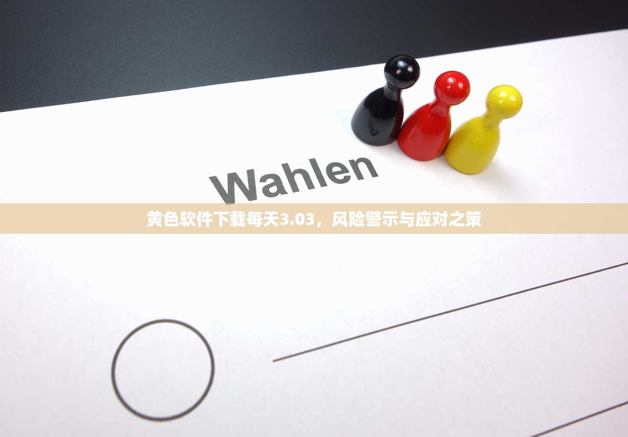 黄色软件下载每天3.03，风险警示与应对之策