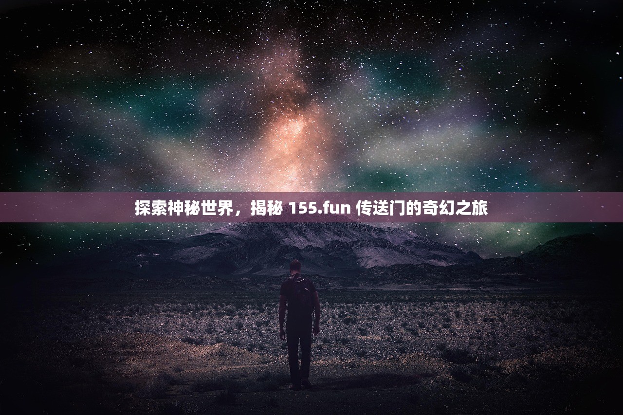探索神秘世界，揭秘 155.fun 传送门的奇幻之旅