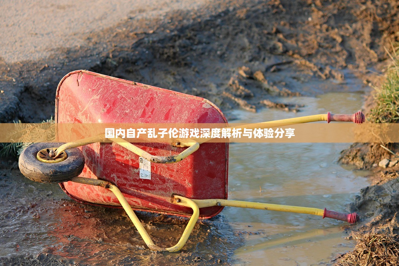 国内自产乱子伦游戏深度解析与体验分享