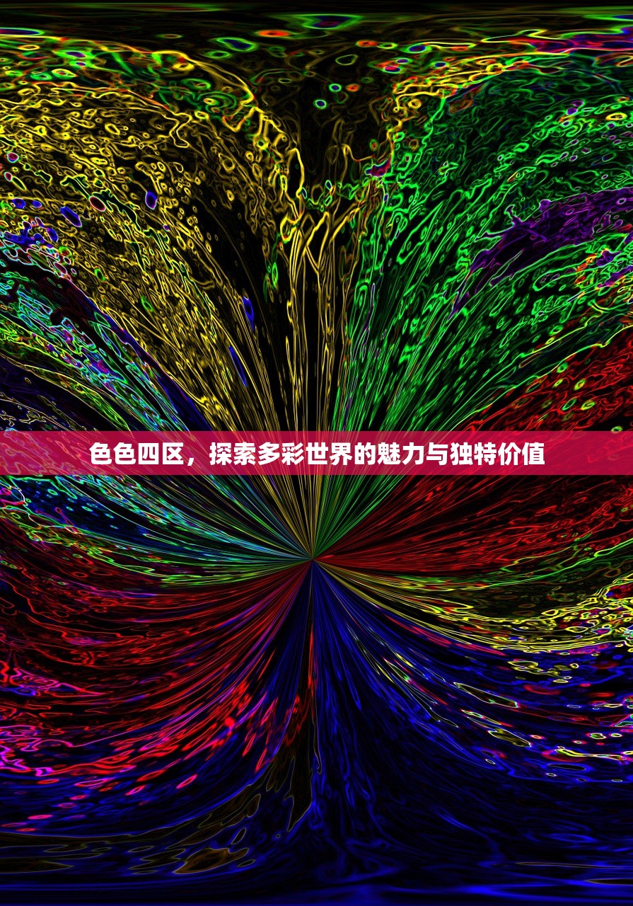 色色四区，探索多彩世界的魅力与独特价值