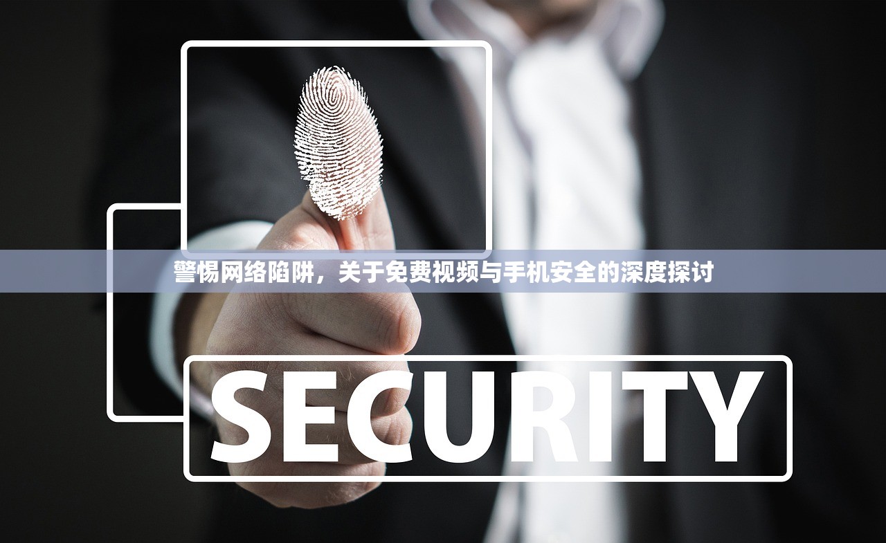 警惕网络陷阱，关于免费视频与手机安全的深度探讨