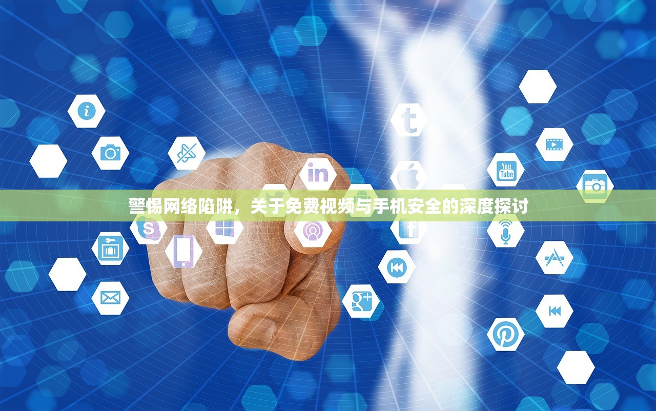 警惕网络陷阱，关于免费视频与手机安全的深度探讨
