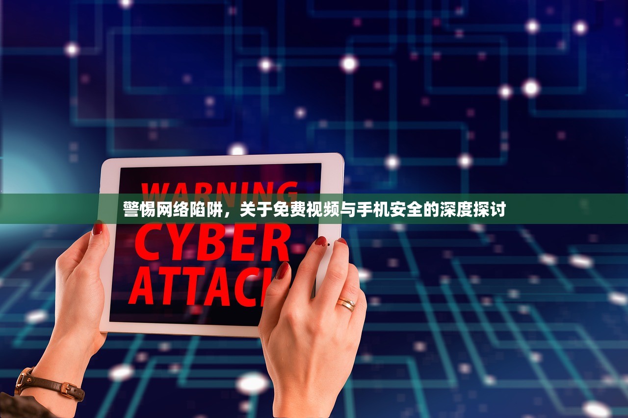 警惕网络陷阱，关于免费视频与手机安全的深度探讨