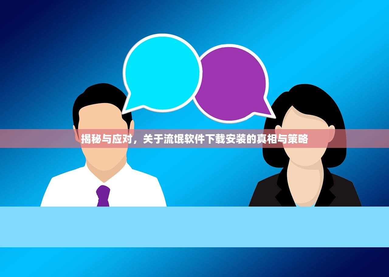 揭秘与应对，关于流氓软件下载安装的真相与策略