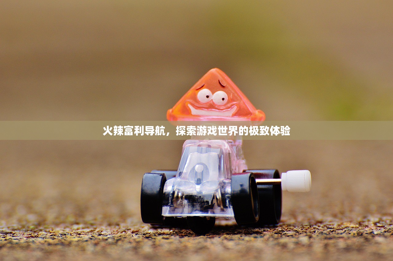 火辣富利导航，探索游戏世界的极致体验