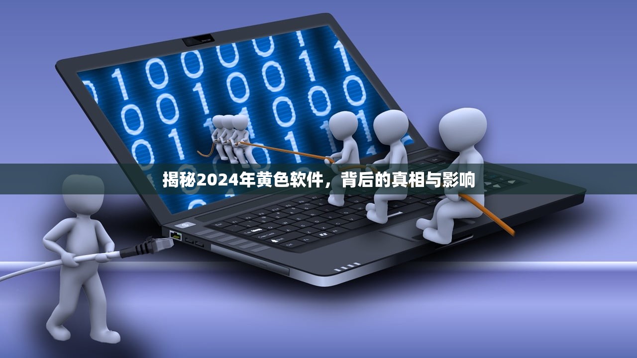 揭秘2024年黄色软件，背后的真相与影响
