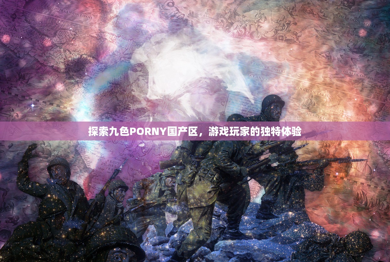 探索九色PORNY国产区，游戏玩家的独特体验