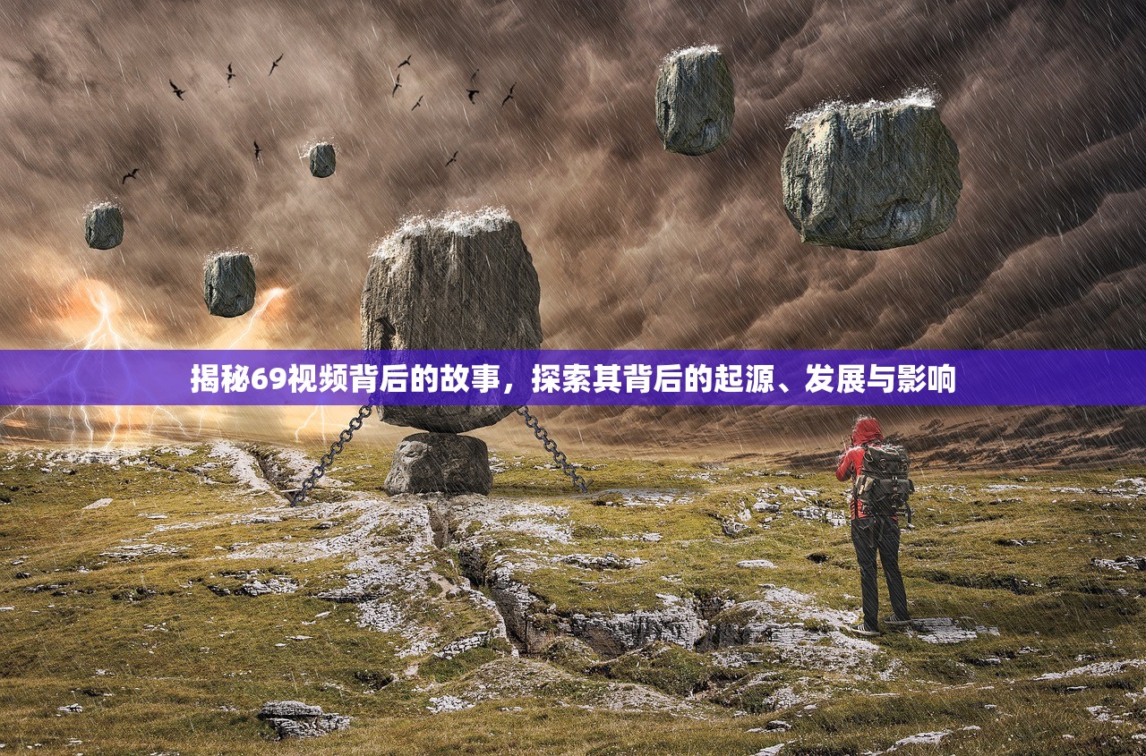 揭秘69视频背后的故事，探索其背后的起源、发展与影响