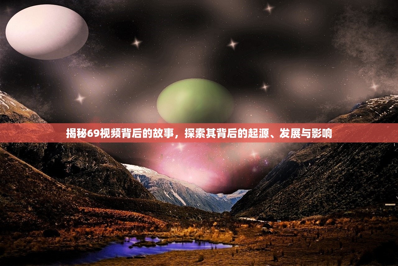 揭秘69视频背后的故事，探索其背后的起源、发展与影响