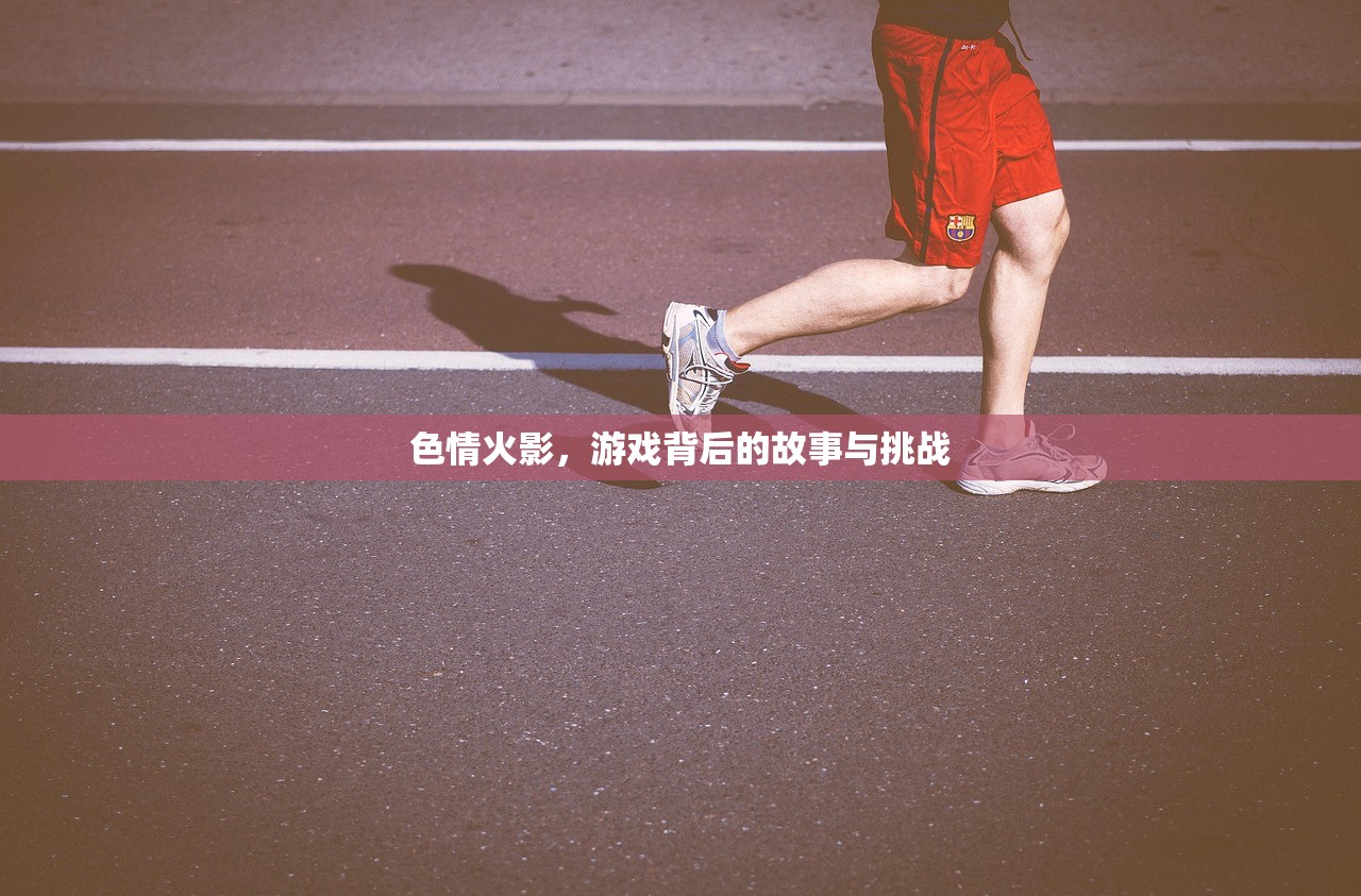 色情火影，游戏背后的故事与挑战