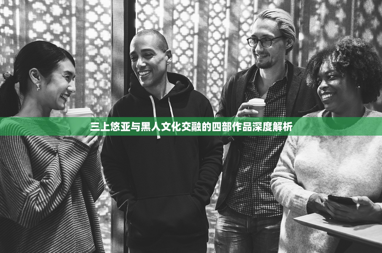 三上悠亚与黑人文化交融的四部作品深度解析