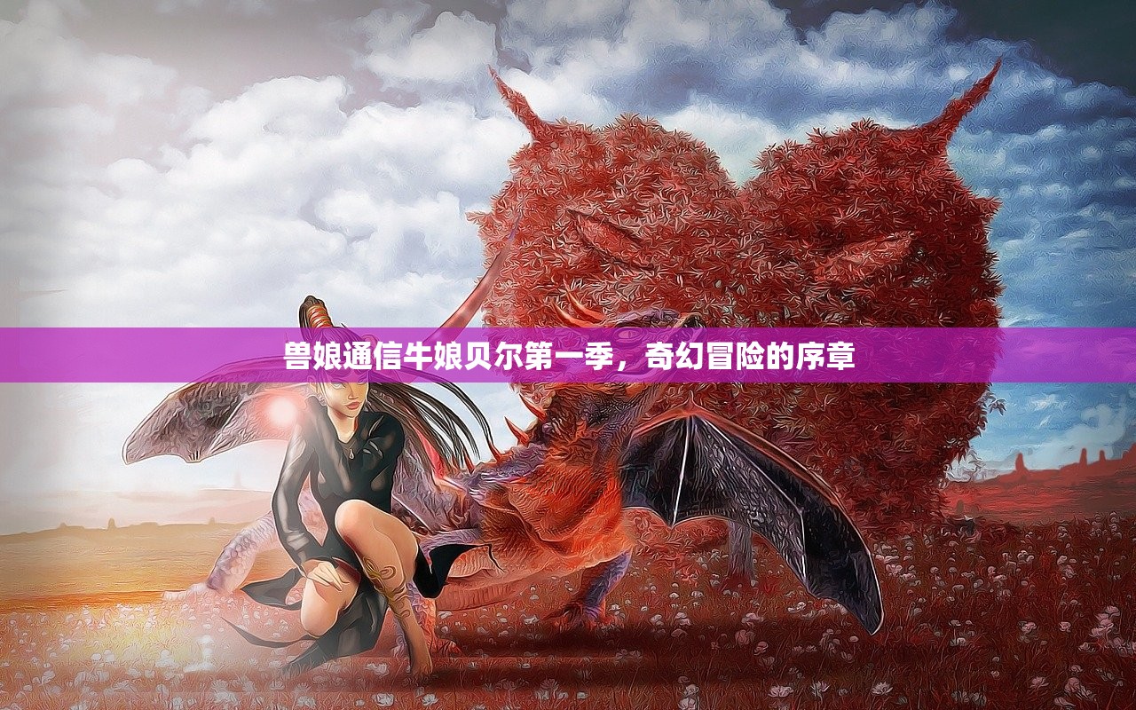 兽娘通信牛娘贝尔第一季，奇幻冒险的序章