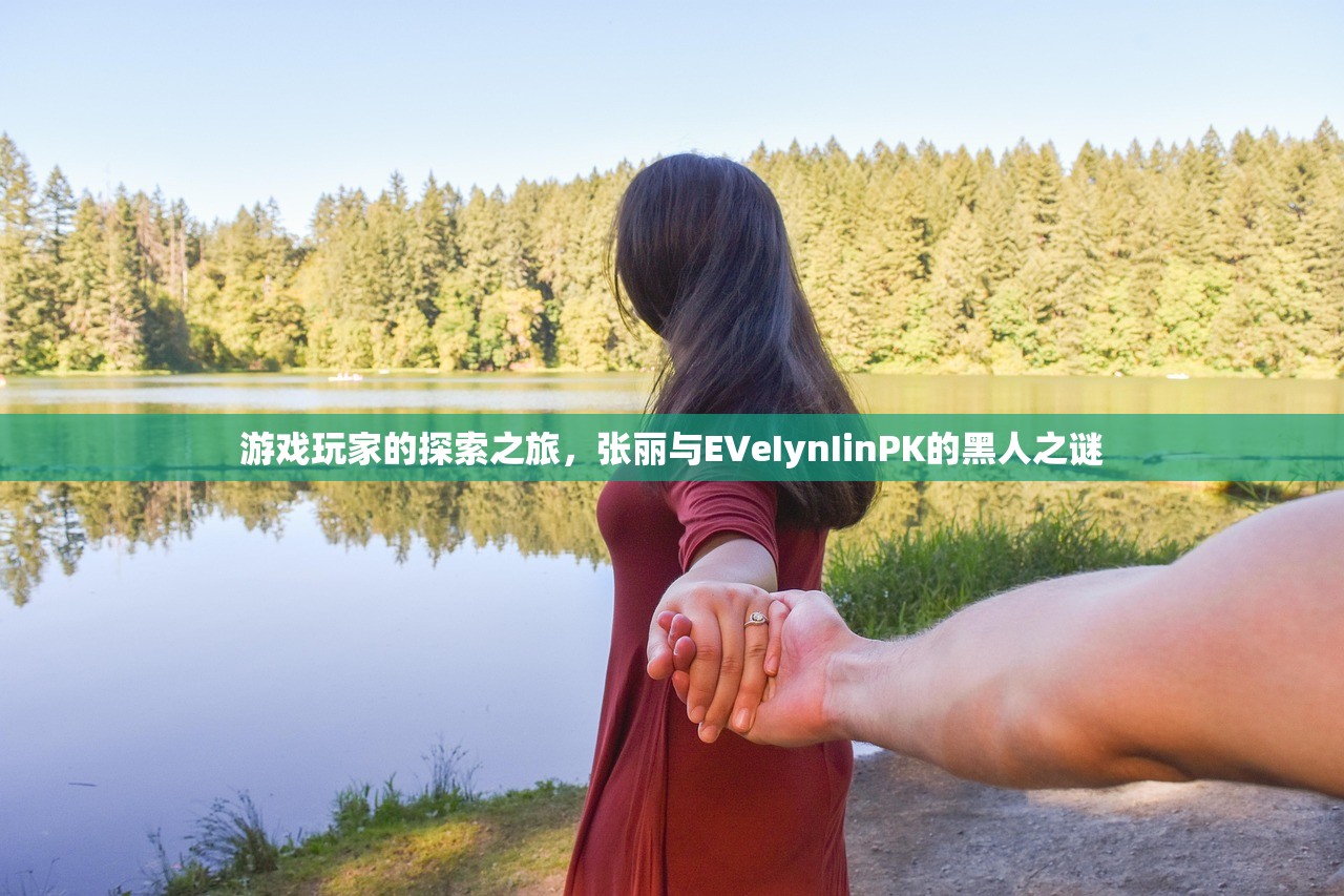 游戏玩家的探索之旅，张丽与EVeIynIinPK的黑人之谜
