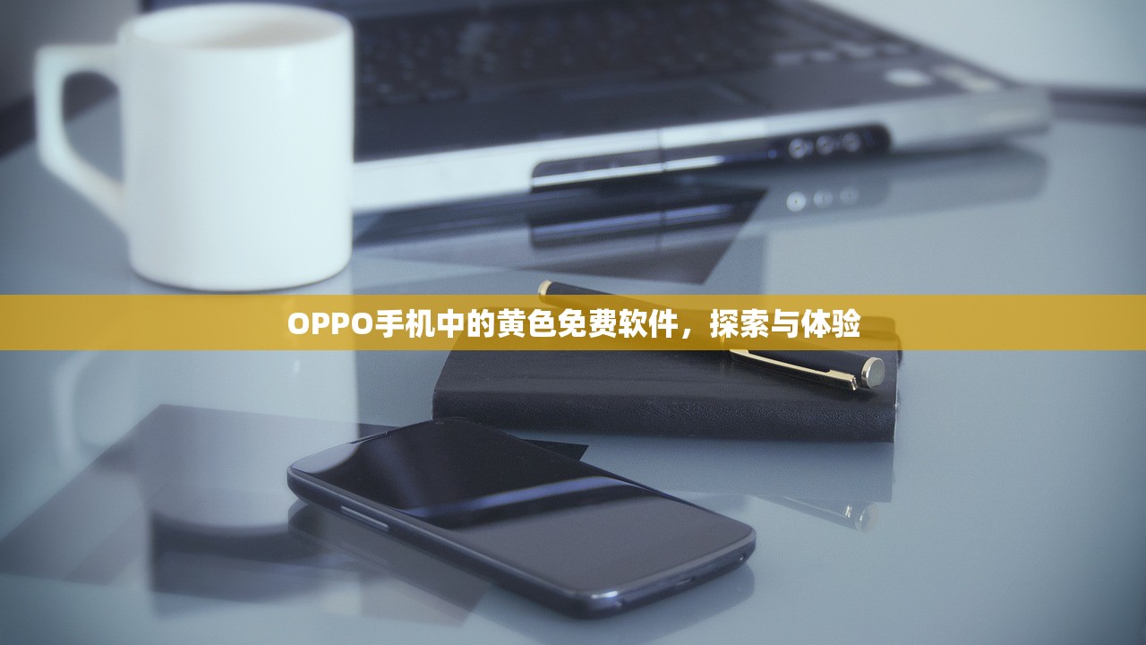 OPPO手机中的黄色免费软件，探索与体验
