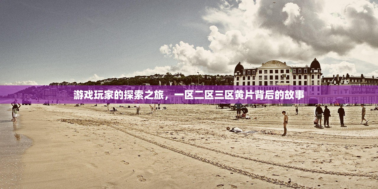 游戏玩家的探索之旅，一区二区三区黄片背后的故事