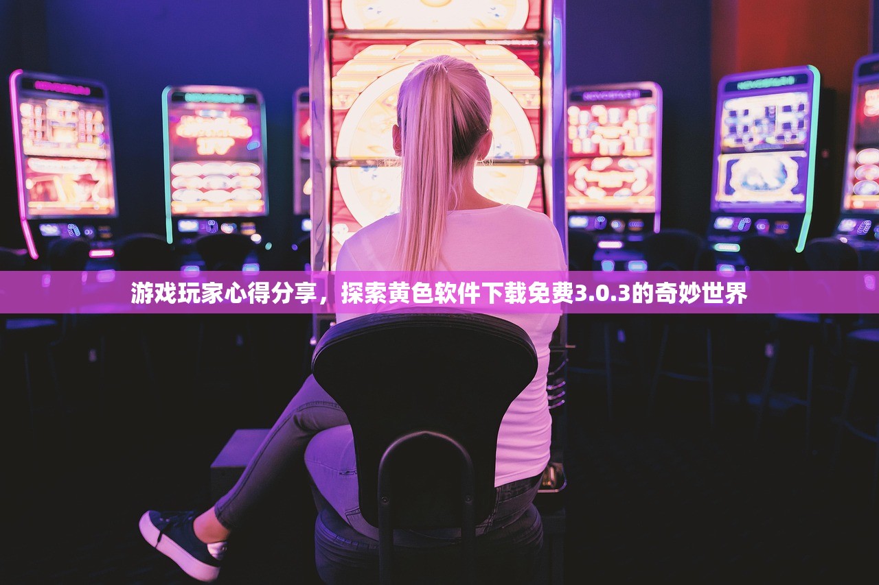 游戏玩家心得分享，探索黄色软件下载免费3.0.3的奇妙世界