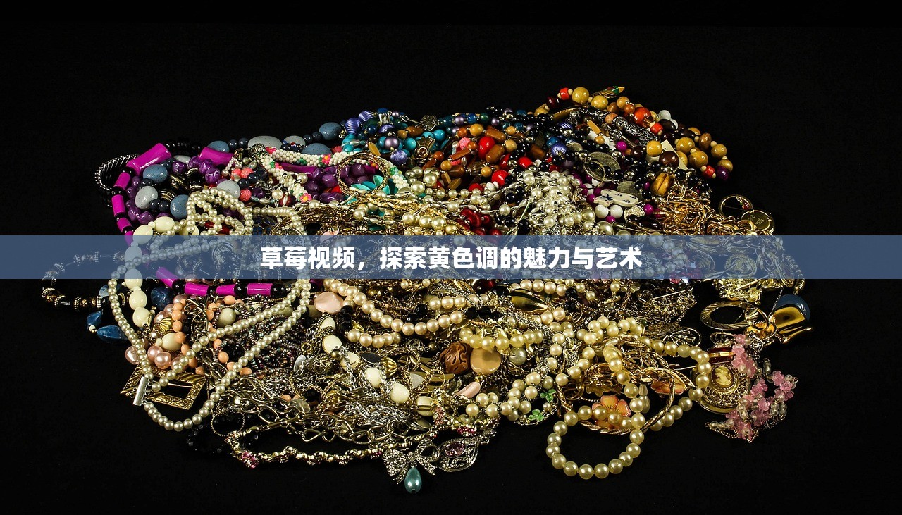 草莓视频，探索黄色调的魅力与艺术
