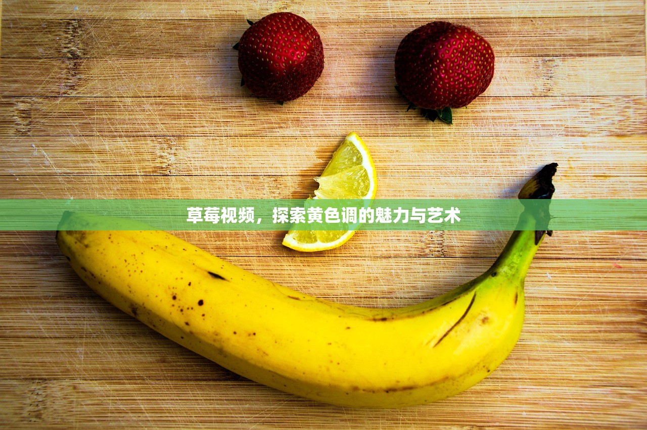 草莓视频，探索黄色调的魅力与艺术