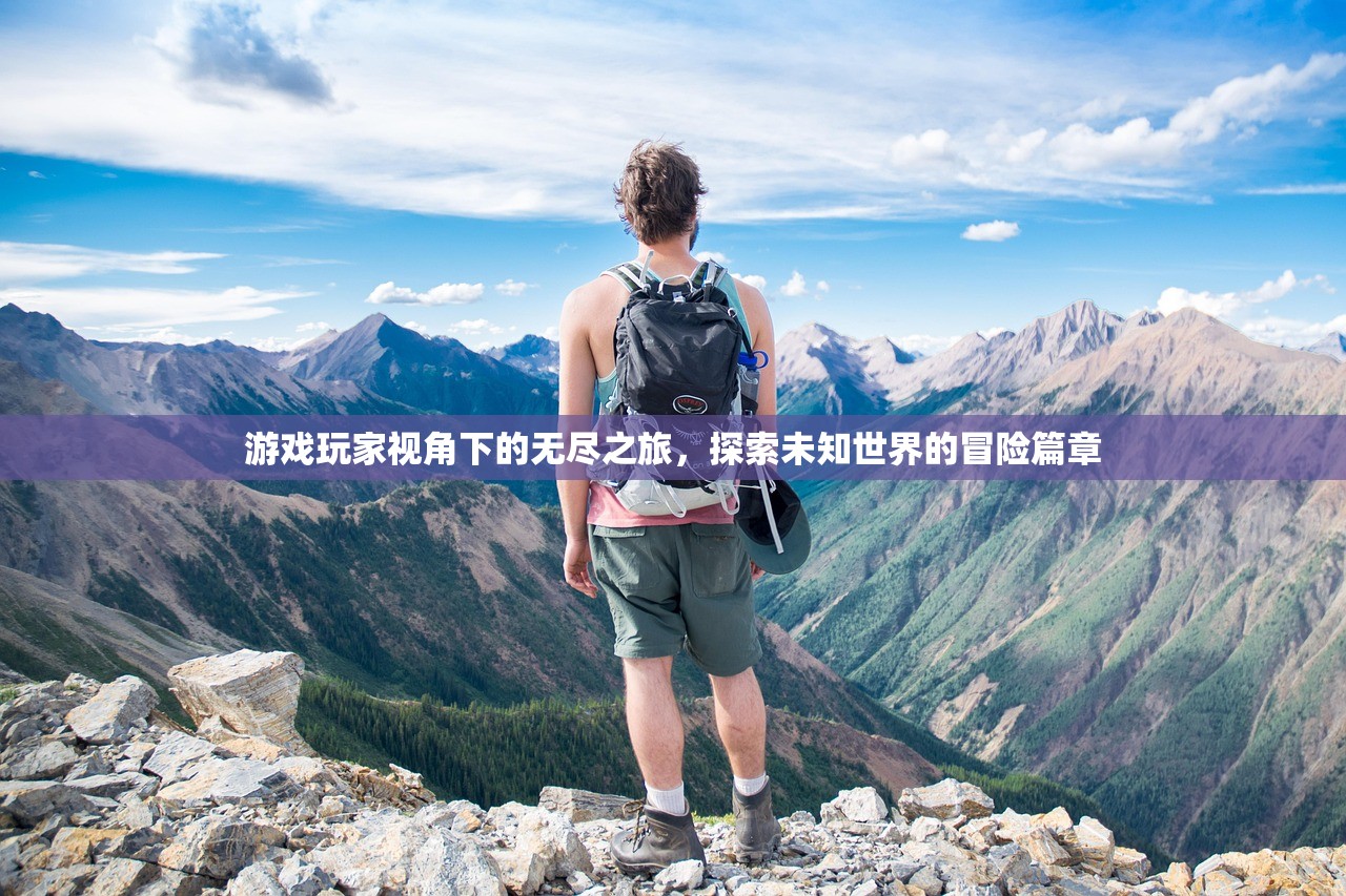 游戏玩家视角下的无尽之旅，探索未知世界的冒险篇章