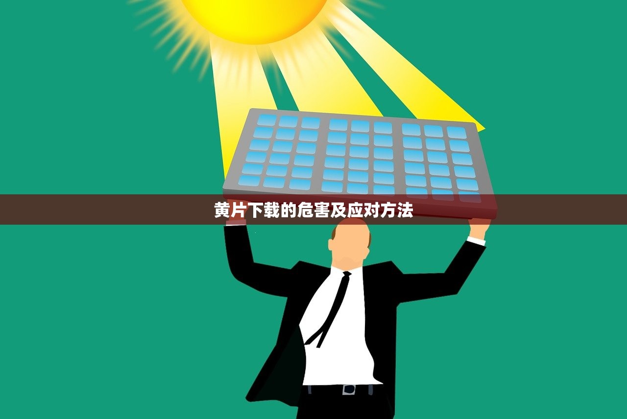 黄片下载的危害及应对方法