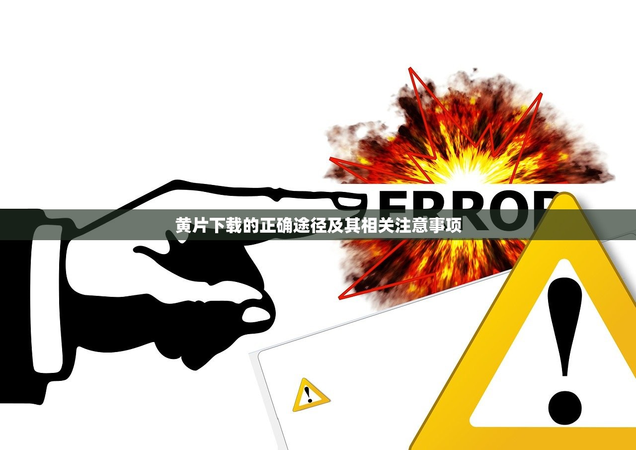 黄片下载的正确途径及其相关注意事项