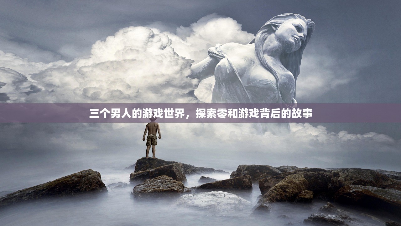 三个男人的游戏世界，探索零和游戏背后的故事