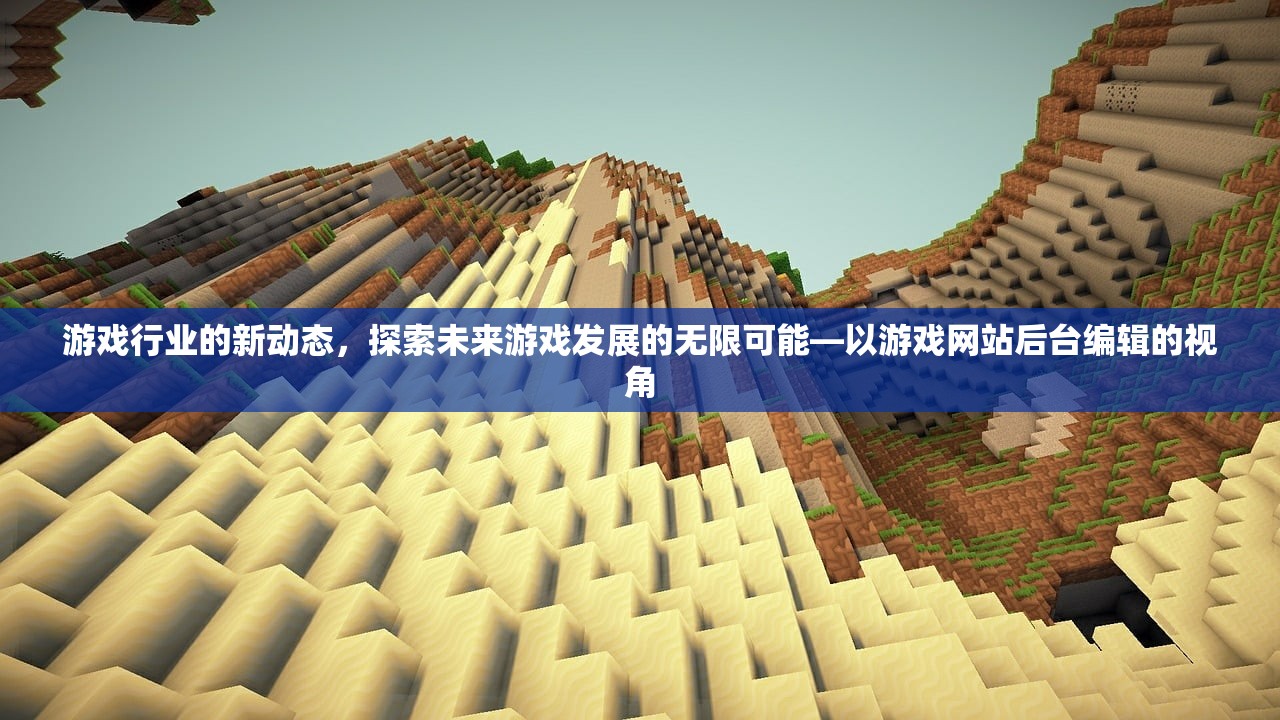 游戏行业的新动态，探索未来游戏发展的无限可能—以游戏网站后台编辑的视角
