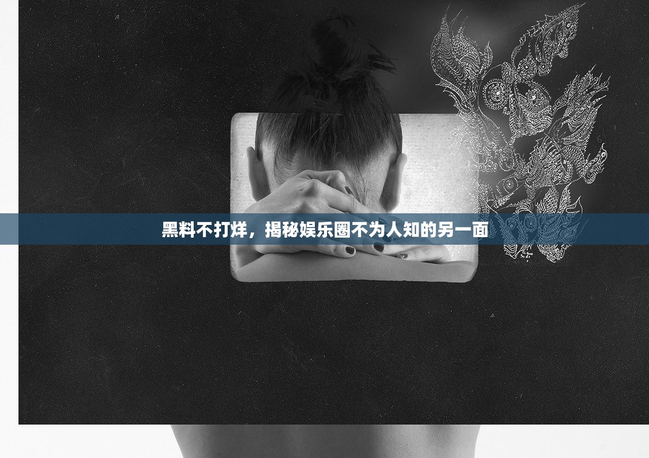 黑料不打烊，揭秘娱乐圈不为人知的另一面
