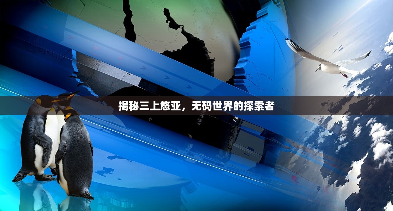 揭秘三上悠亚，无码世界的探索者