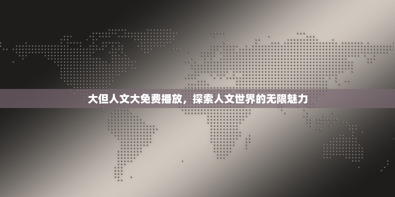 大但人文大免费播放，探索人文世界的无限魅力