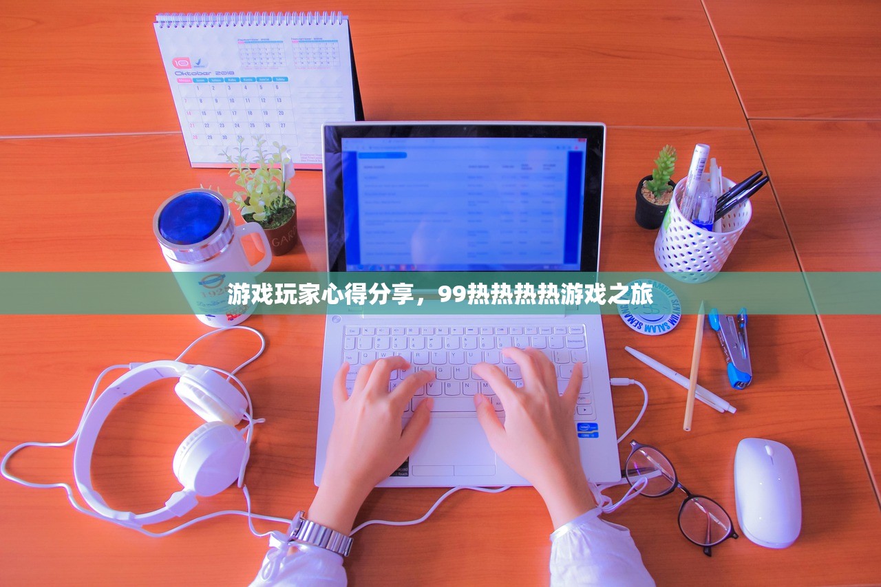 游戏玩家心得分享，99热热热热游戏之旅