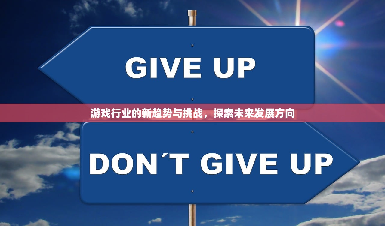 游戏行业的新趋势与挑战，探索未来发展方向